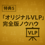 特典５｜オリジナルVLP完全版ノウハウ